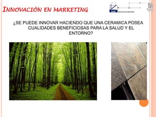 ¿SE PUEDE INNOVAR HACIENDO QUE UNA CERAMICA POSEA
CUALIDADES BENEFICIOSAS PARA LA SALUD Y EL
ENTORNO?
+
INNOVACIÓN EN MARKETING
 