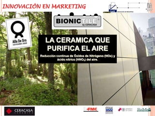 31/01/2015
LA CERAMICA QUE
PURIFICA EL AIRE
Reducción continua de Óxidos de Nitrógeno (NOx) y
ácido nítrico (HNO3) del aire.
INNOVACIÓN EN MARKETING
 