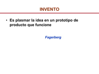 INVENTO

• Es plasmar la idea en un prototipo de
  producto que funcione


                     Fagerberg
 