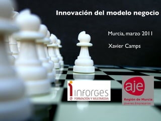 Innovación del modelo negocio


              Murcia, marzo 2011

              Xavier Camps
 