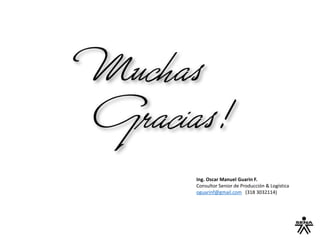 Ing. Oscar Manuel Guarin F.
Consultor Senior de Producción & Logística
oguarinf@gmail.com (318 3032114)
 