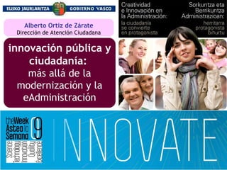 innovación pública y ciudadanía:   más allá de la modernización y la eAdministración Alberto Ortiz de Zárate Dirección de Atención Ciudadana 
