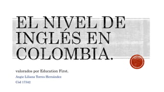 valorados por Education First.
Angie Liliana Torres Hernández
Cód 17342
 