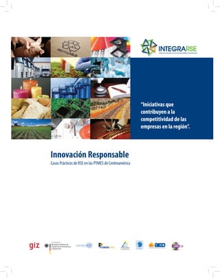 “Iniciativas que
                                                                                  contribuyen a la
                                                                                  competitividad de las
                                                                                  empresas en la región”.



Innovación Responsable
Casos Prácticos de RSE en las PYMES de Centroamérica




                                                 Fundación Hondureña de
                                             Responsabilidad Social Empresarial




                                1
 