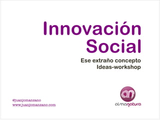 Innovación!
Social
Ese extraño concepto!
Ideas-workshop

@juanjomanzano!
www.juanjomanzano.com

 
