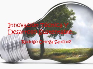 Innovación Técnica Y
Desarrollo Sustentable.
Rodrigo Ortega Sánchez
 