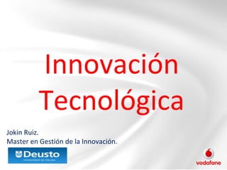 Innovación
Tecnológica
Jokin Ruiz.
Master en Gestión de la Innovación.
 