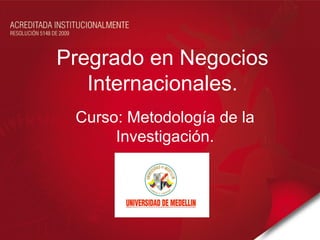 Pregrado en Negocios
   Internacionales.
 Curso: Metodología de la
      Investigación.
 