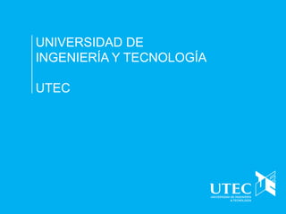 UNIVERSIDAD DE 
INGENIERÍA Y TECNOLOGÍA 
UTEC  