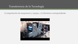 Transferencia de la Tecnología
La importación de maquinaria y equipo, y la literatura correspondiente
 