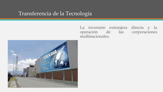 Transferencia de la Tecnología
La inversión extranjera directa y la
operación de las corporaciones
multinacionales.
 