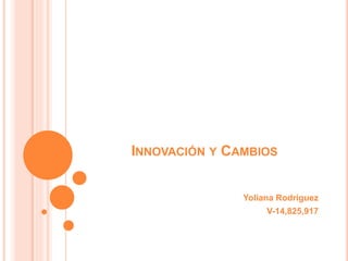 INNOVACIÓN Y CAMBIOS
Yoliana Rodríguez
V-14,825,917
 