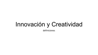 Innovación y Creatividad
definiciones
 