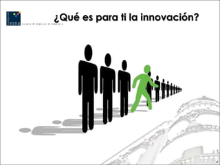 ¿Qué es para ti la innovación?




                                 4
 