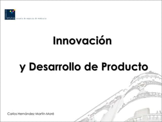 Innovación

       y Desarrollo de Producto



Carlos Hernández Martín-Moré
 