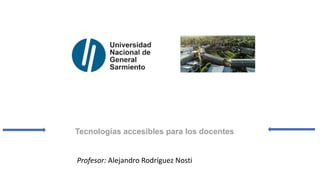 Tecnologías accesibles para los docentes
Profesor: Alejandro Rodríguez Nosti
 