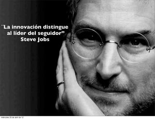 ¨La innovación distingue
  al líder del seguidor”
        Steve Jobs




miércoles 25 de abril de 12
 