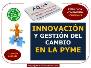 INNOVACIÓN 
Y GESTIÓN DEL CAMBIO 
EN LA PYME 
www.josemanuelarroyo.com 
EXPERIENCIA COMPROMISO SOLUCIONES  