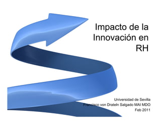 Impacto de la
     Innovación en
               RH




                  Universidad de Sevilla
Francisco von Drateln Salgado MAI MDO
                              Feb 2011
 