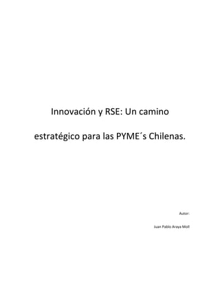 Innovación y RSE: Un camino

estratégico para las PYME´s Chilenas.




                                           Autor:


                             Juan Pablo Araya Moll
 