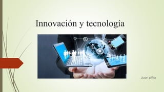 Innovación y tecnología
Juan piña
 