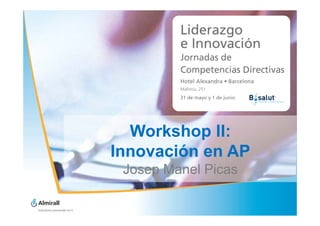 Workshop II:
Innovación en AP
 Josep Manel Picas
 