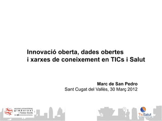 Innovació oberta, dades obertes
i xarxes de coneixement en TICs i Salut


                            Marc de San Pedro
            Sant Cugat del Vallès, 30 Març 2012



               © Innoget 2011
               www.innoget.comt
 