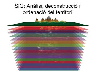 SIG: Anàlisi, deconstrucció i
   ordenació del territori
 