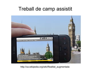 Treball de camp assistit




http://ca.wikipedia.org/wiki/Realitat_augmentada
 