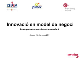 Innovació en model de negoci
     La empresa en transformació constant

             Manresa 8 de Novembre 2012




                                            !
 