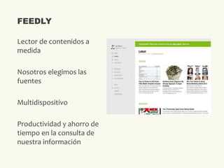 Lector de contenidos a
medida
Nosotros elegimos las
fuentes
Multidispositivo
Productividad y ahorro de
tiempo en la consulta de
nuestra información
FEEDLY
 