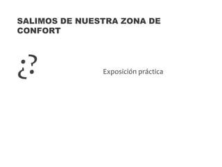 ¿? Exposición práctica
SALIMOS DE NUESTRA ZONA DE
CONFORT
 