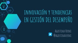 innovación y tendencias
EN GESTIÓN DEL DESEMPEÑO
Agostina Verni
@agostinaverni
 