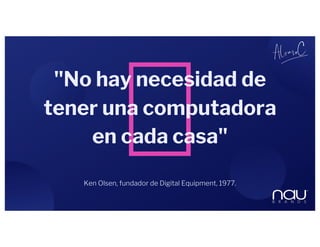 Ken Olsen, fundador de Digital Equipment, 1977.
"No hay necesidad de
tener una computadora
en cada casa"
 