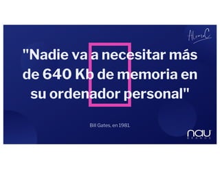 Bill Gates, en 1981.
"Nadie va a necesitar más
de 640 Kb de memoria en
su ordenador personal"
 