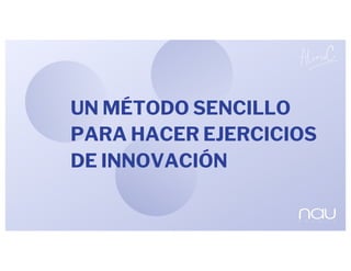 UN MÉTODO SENCILLO
PARA HACER EJERCICIOS
DE INNOVACIÓN
 