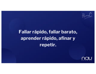 Fallar rápido, fallar barato,
aprender rápido, afinar y
repetir.
 