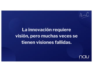 La innovación requiere
visión, pero muchas veces se
tienen visiones fallidas.
 