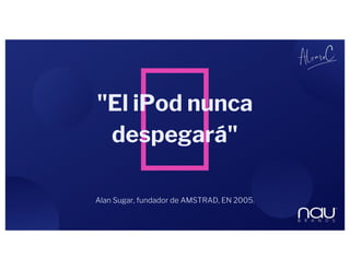 "El iPod nunca
despegará"
Alan Sugar, fundador de AMSTRAD, EN 2005.
 