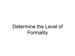 Determine the Level of
Formality
 