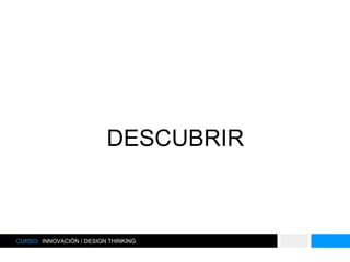 DESCUBRIR
CURSO: INNOVACIÓN / DESIGN THINKING
 
