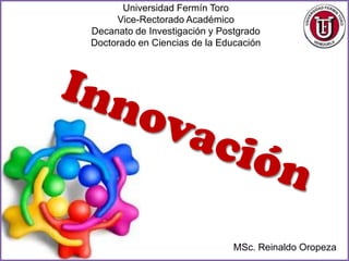 Universidad Fermín Toro
     Vice-Rectorado Académico
Decanato de Investigación y Postgrado
Doctorado en Ciencias de la Educación




                               MSc. Reinaldo Oropeza
 