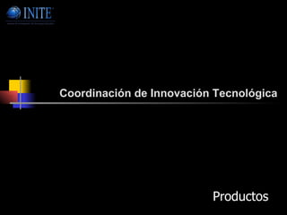 Coordinación de Innovación Tecnológica Productos  
