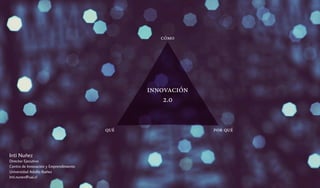 cómo




                                              innovación
                                                  2.0


                                        qué                por qué



Inti Nuñez
Director Ejecutivo
Centro de Innovación y Emprendimiento
Universidad Adolfo Ibañez
Inti.nunez@uai.cl
 