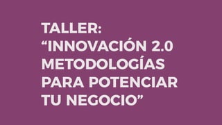 TALLER:
“INNOVACIÓN 2.0
METODOLOGÍAS
PARA POTENCIAR
TU NEGOCIO”  
 