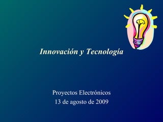 Innovación y Tecnología Proyectos Electrónicos 13 de agosto de 2009 
