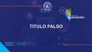 TITULO FALSO
GERENCIA
GENERAL
DIRECCIÓN DE TECNOLOGÍAS
DE INFORMACIÓN Y
COMUNICACIONES
 