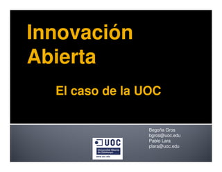 Begoña Gros
bgros@uoc.edu
Pablo Lara
plara@uoc.edu
Innovación
Abierta
El caso de la UOC
 