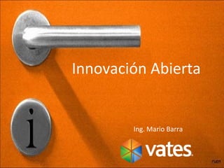 Innovación Abierta 
Ing. Mario Barra 
 