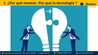 1. ¿Por qué innovar. Por que la tecnología ?
 